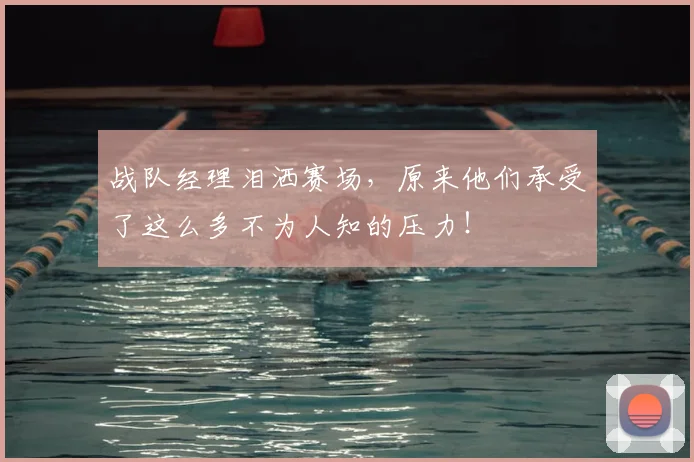 战队经理泪洒赛场,原来他们承受了这么多不为人知的压力!