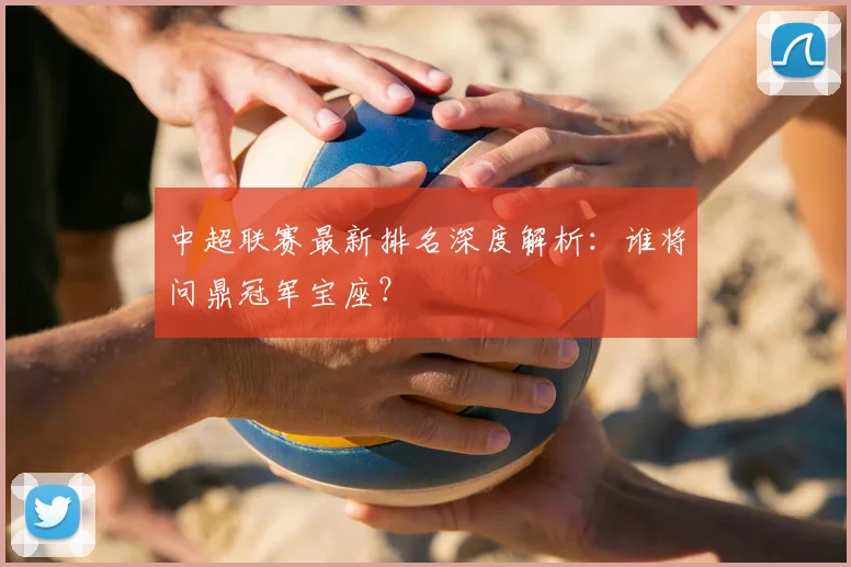 中超联赛最新排名深度解析:谁将问鼎冠军宝座?