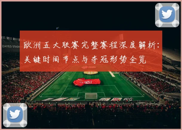 欧洲五大联赛完整赛程深度解析:关键时间节点与夺冠形势全览