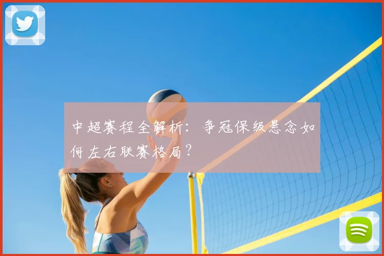 中超赛程全解析:争冠保级悬念如何左右联赛格局?