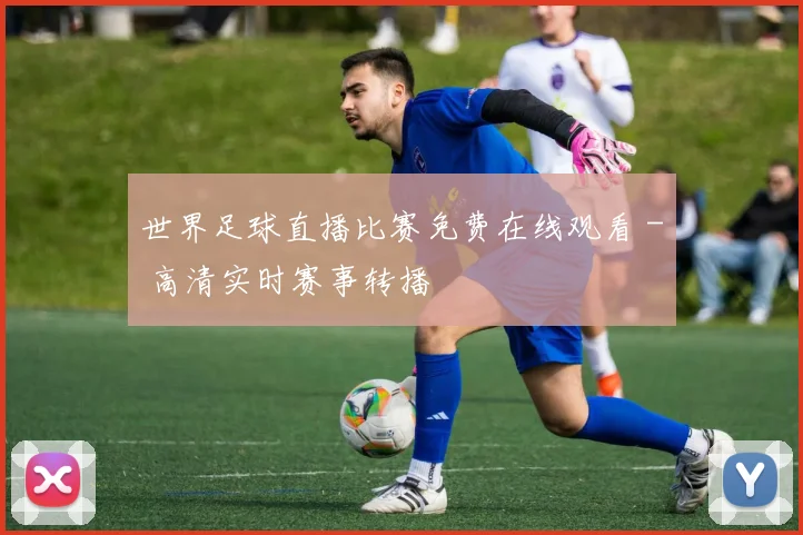 世界足球直播比赛免费在线观看 - 高清实时赛事转播