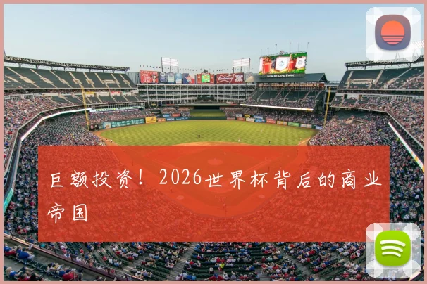 巨额投资！2026世界杯背后的商业帝国
