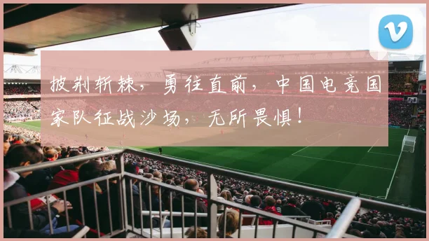 披荆斩棘,勇往直前,中国电竞国家队征战沙场,无所畏惧!