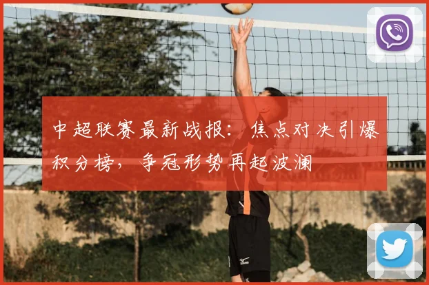 中超联赛最新战报:焦点对决引爆积分榜,争冠形势再起波澜