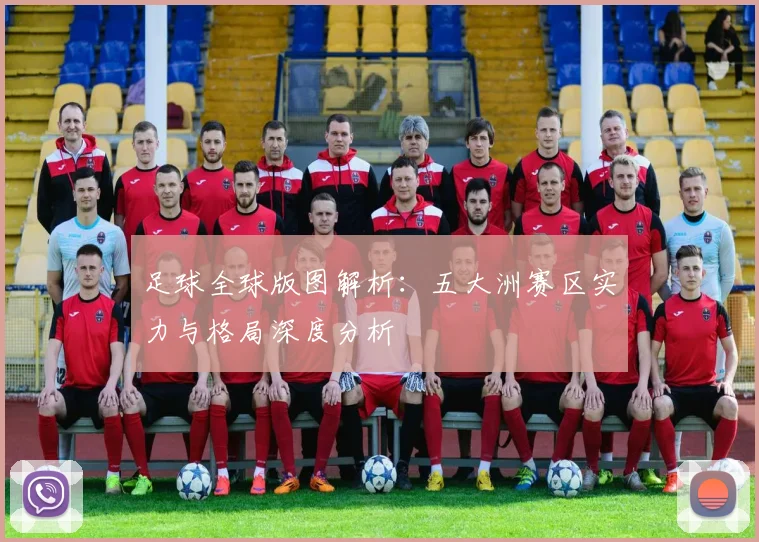 足球全球版图解析:五大洲赛区实力与格局深度分析