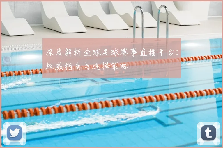 深度解析全球足球赛事直播平台：权威指南与选择策略