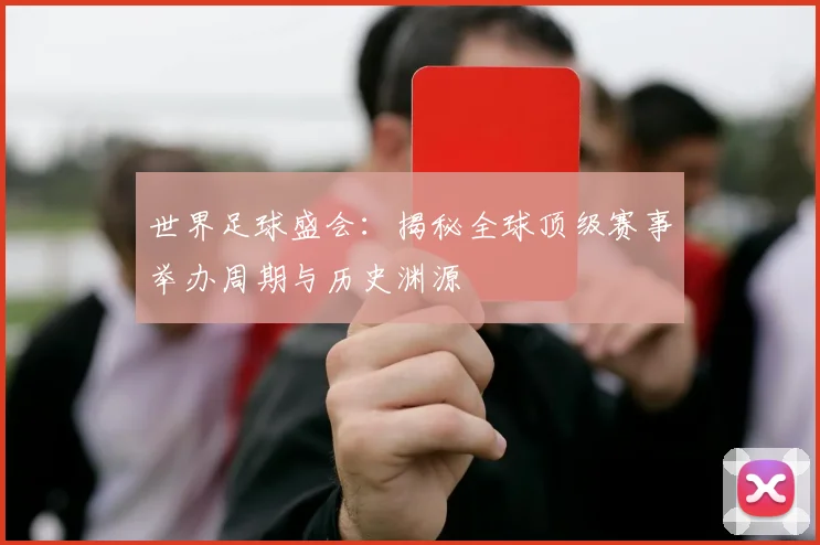 世界足球盛会:揭秘全球顶级赛事举办周期与历史渊源